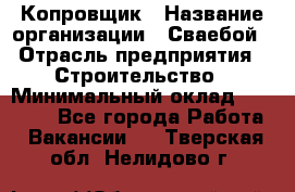 Копровщик › Название организации ­ Сваебой › Отрасль предприятия ­ Строительство › Минимальный оклад ­ 30 000 - Все города Работа » Вакансии   . Тверская обл.,Нелидово г.
